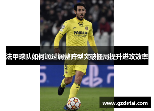 法甲球队如何通过调整阵型突破僵局提升进攻效率